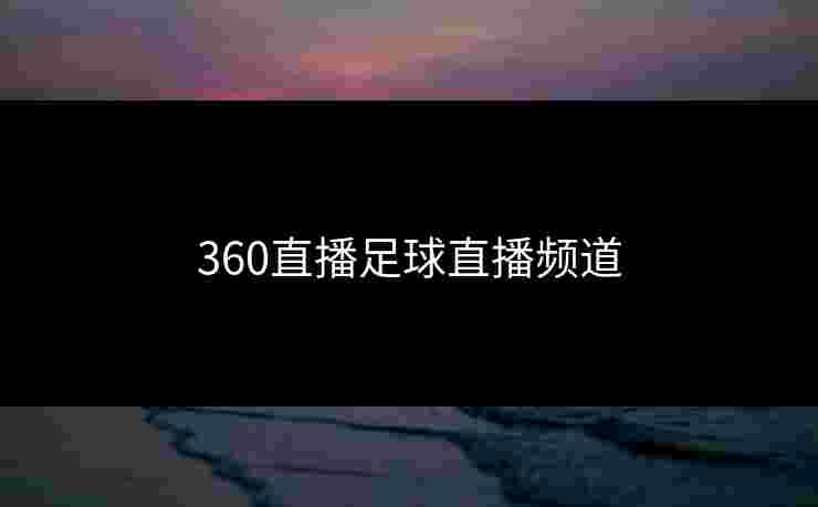 360直播足球直播频道 360直播足球直播频道
