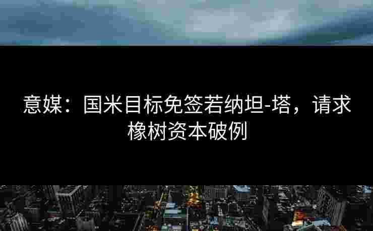 意媒：国米目标免签若纳坦-塔，请求橡树资本破例