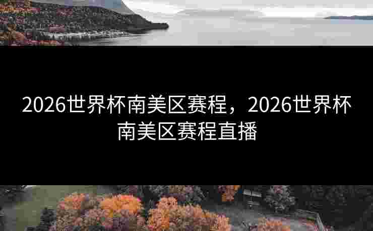 2026世界杯南美区赛程，2026世界杯南美区赛程直播