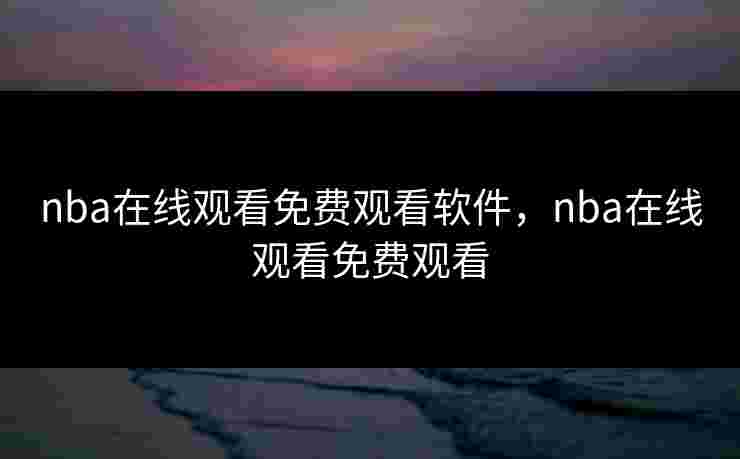 nba在线观看免费观看软件，nba在线观看免费观看