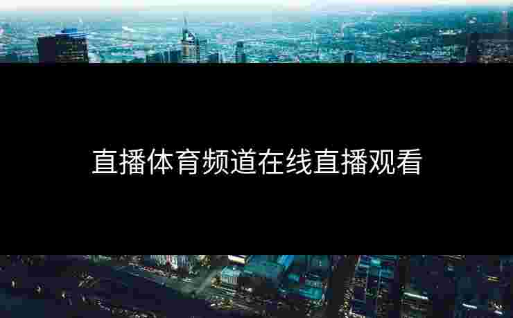 直播体育频道在线直播观看 直播体育频道在线直播观看