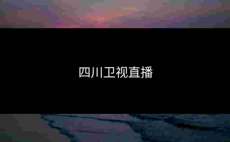 四川卫视直播 四川卫视直播