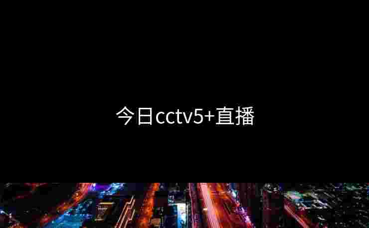 今日cctv5+直播