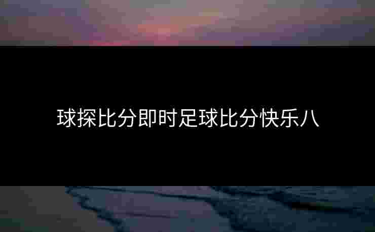 球探比分即时足球比分快乐八
