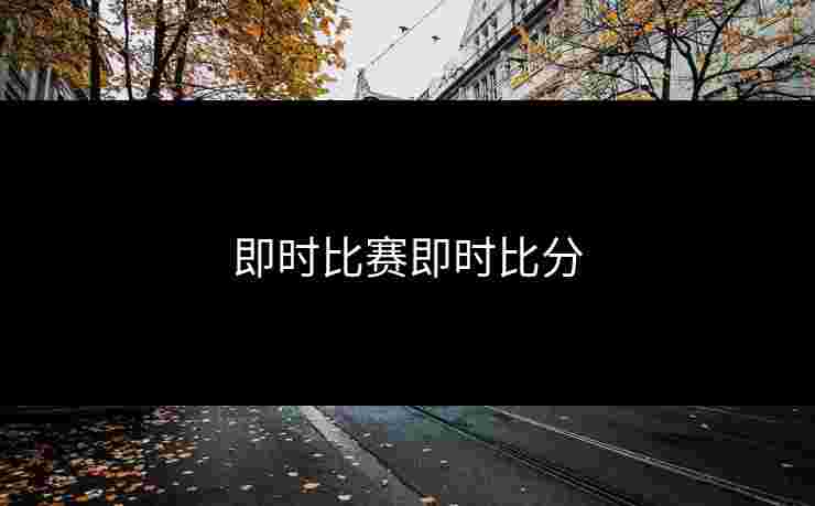 即时比赛即时比分