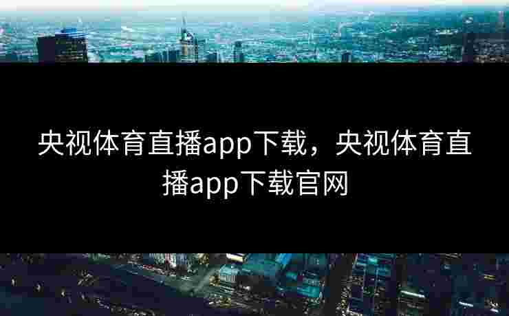 央视体育直播app下载,央视体育直播app下载官网 央视体育直播app下载,央视体育直播app下载官网