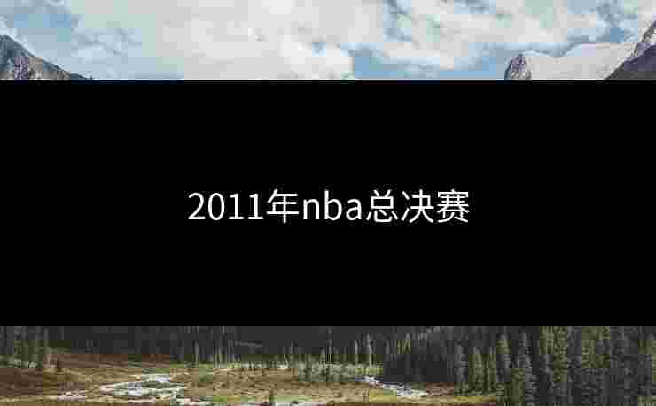 2011年nba总决赛 2011年nba总决赛